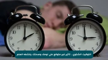 التوقيت الشتوي.. تأثير غير متوقع على نومك وصحتك يكشفه العلم